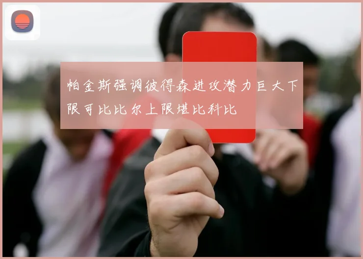 帕金斯强调彼得森进攻潜力巨大下限可比比尔上限堪比科比