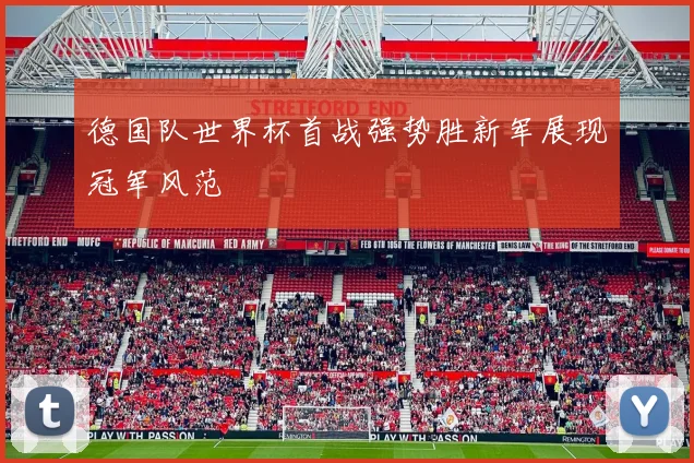 德国队世界杯首战强势胜新军展现冠军风范